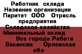 Работник  склада › Название организации ­ Паритет, ООО › Отрасль предприятия ­ Складское хозяйство › Минимальный оклад ­ 25 000 - Все города Работа » Вакансии   . Орловская обл.